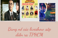 Bùng nổ hàng loạt các liveshow sắp diễn ra thành phố Hồ Chí Minh